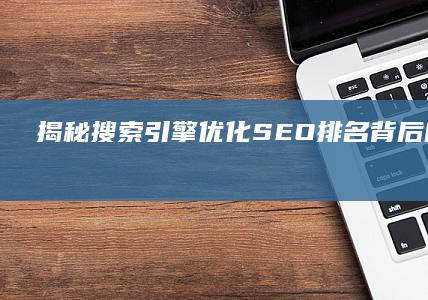 揭秘搜索引擎优化(SEO)排名背后的规则和策略